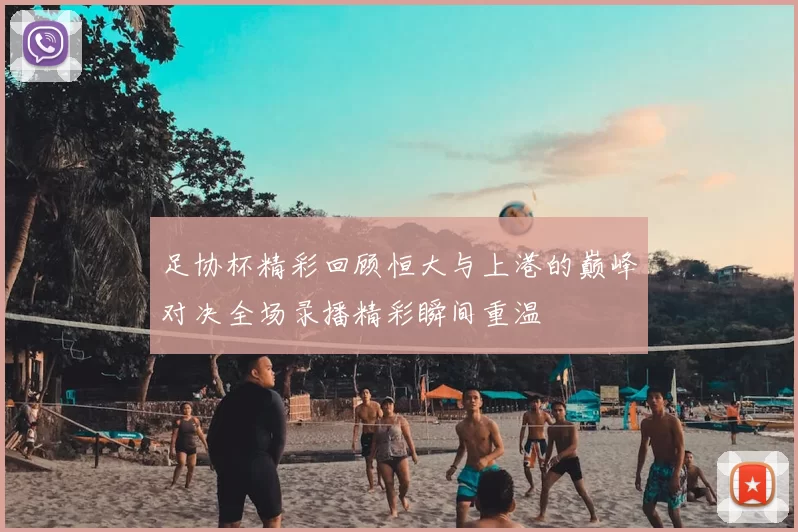 足协杯精彩回顾恒大与上港的巅峰对决全场录播精彩瞬间重温