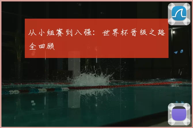 从小组赛到八强:世界杯晋级之路全回顾