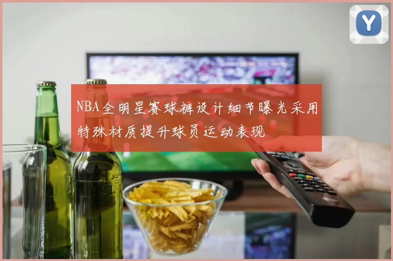NBA全明星赛球裤设计细节曝光采用特殊材质提升球员运动表现