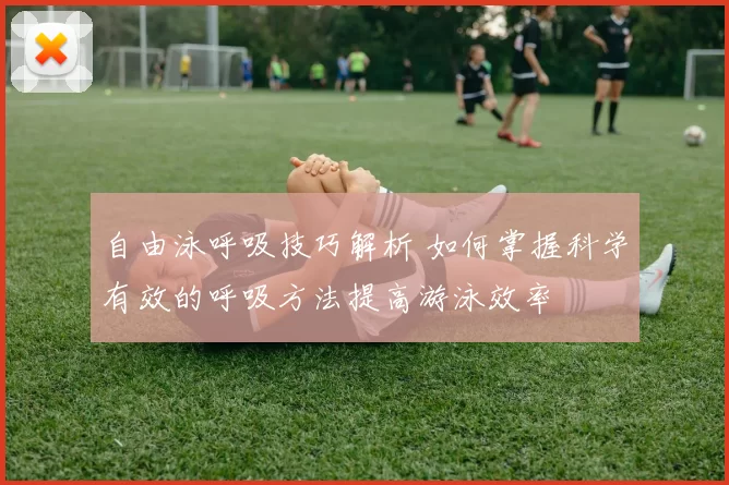 自由泳呼吸技巧解析 如何掌握科学有效的呼吸方法提高游泳效率