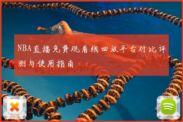 NBA直播免费观看线回放平台对比评测与使用指南