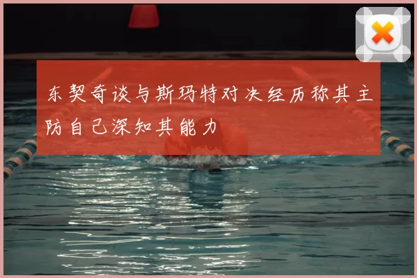 东契奇谈与斯玛特对决经历称其主防自己深知其能力