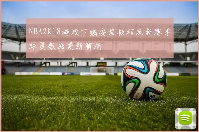 NBA2K18游戏下载安装教程及新赛季球员数据更新解析
