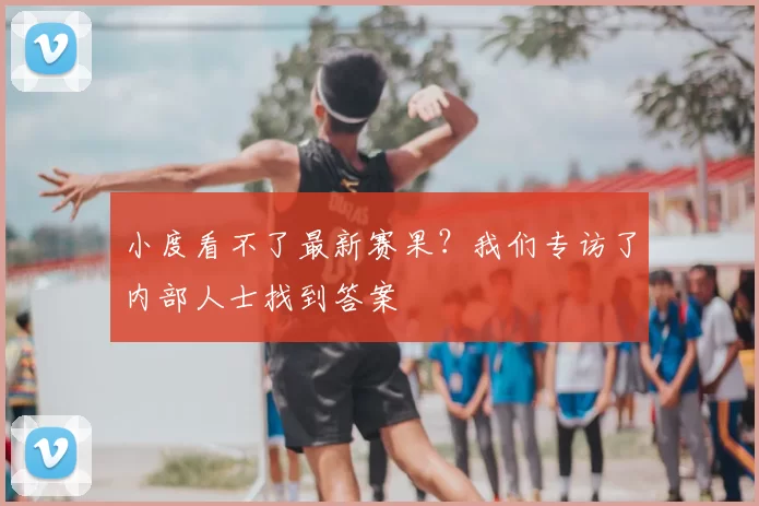 小度看不了最新赛果?我们专访了内部人士找到答案