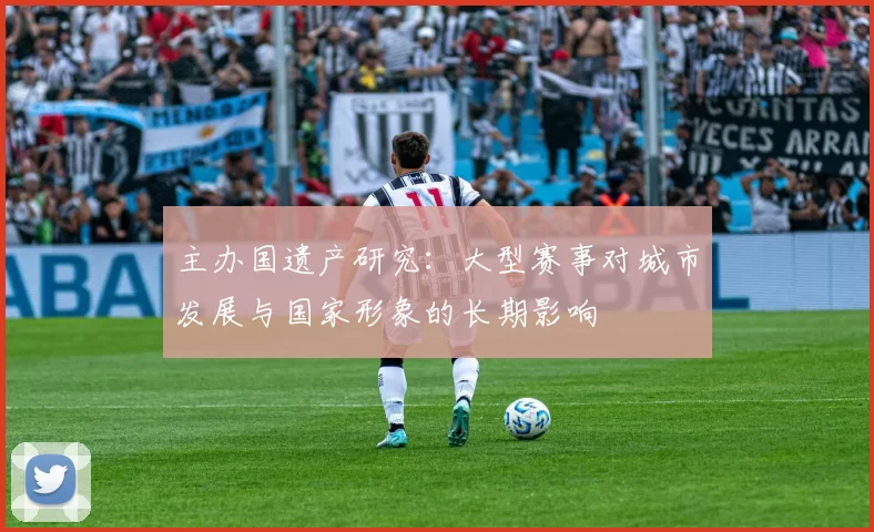 主办国遗产研究:大型赛事对城市发展与国家形象的长期影响