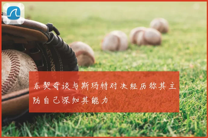 东契奇谈与斯玛特对决经历称其主防自己深知其能力