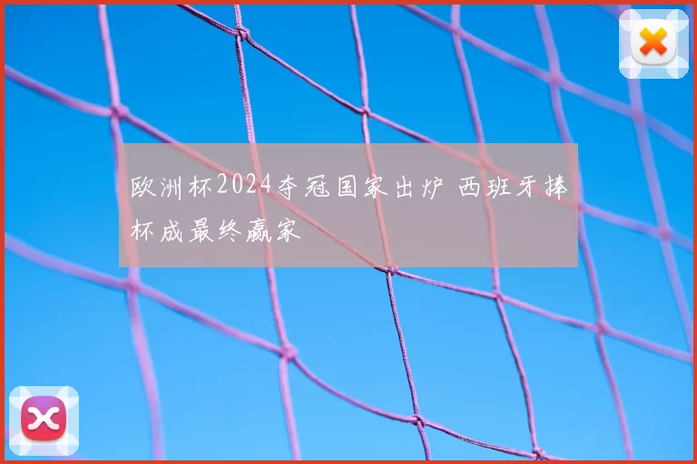 欧洲杯2024夺冠国家出炉 西班牙捧杯成最终赢家