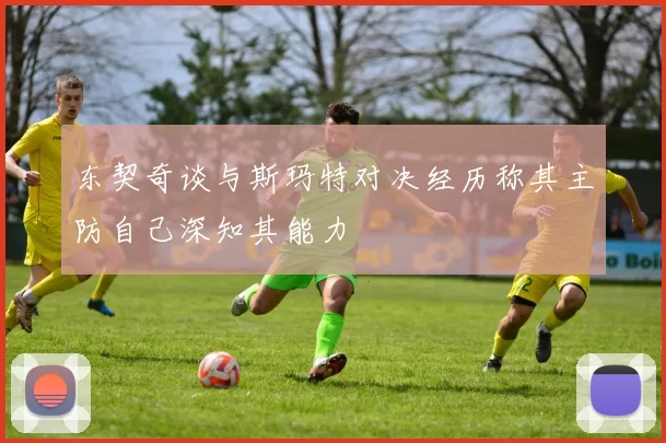 东契奇谈与斯玛特对决经历称其主防自己深知其能力