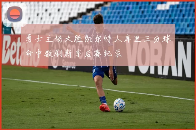 勇士主场大胜凯尔特人库里三分球命中数刷新季后赛纪录
