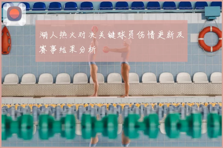 湖人热火对决关键球员伤情更新及赛事结果分析