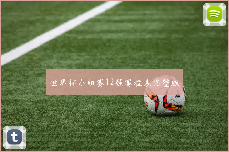 世界杯小组赛12强赛程表完整版