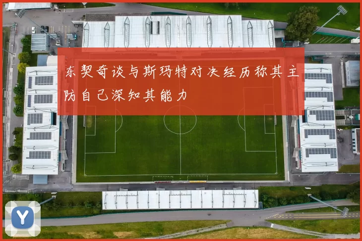 东契奇谈与斯玛特对决经历称其主防自己深知其能力