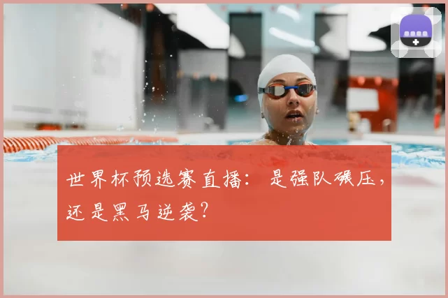 世界杯预选赛直播：是强队碾压，还是黑马逆袭？