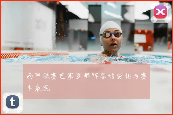 西甲联赛巴塞罗那阵容的变化与赛季表现