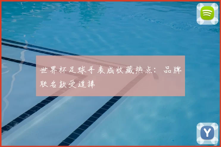 世界杯足球手表成收藏热点:品牌联名款受追捧