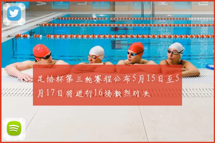 足协杯第三轮赛程公布5月15日至5月17日将进行16场激烈对决