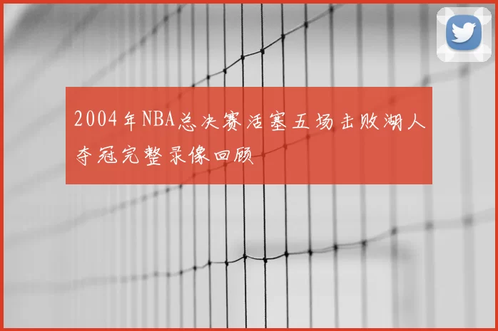 2004年NBA总决赛活塞五场击败湖人夺冠完整录像回顾