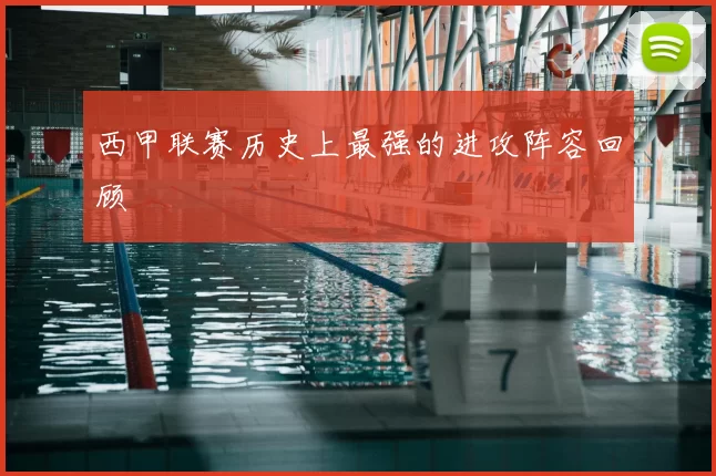 西甲联赛历史上最强的进攻阵容回顾