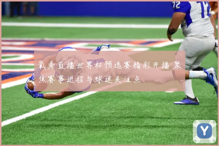 氧秀直播世界杯预选赛精彩开播 聚焦赛事进程与球迷关注点