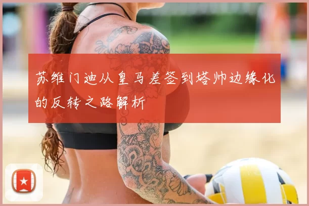 苏维门迪从皇马差签到塔帅边缘化的反转之路解析
