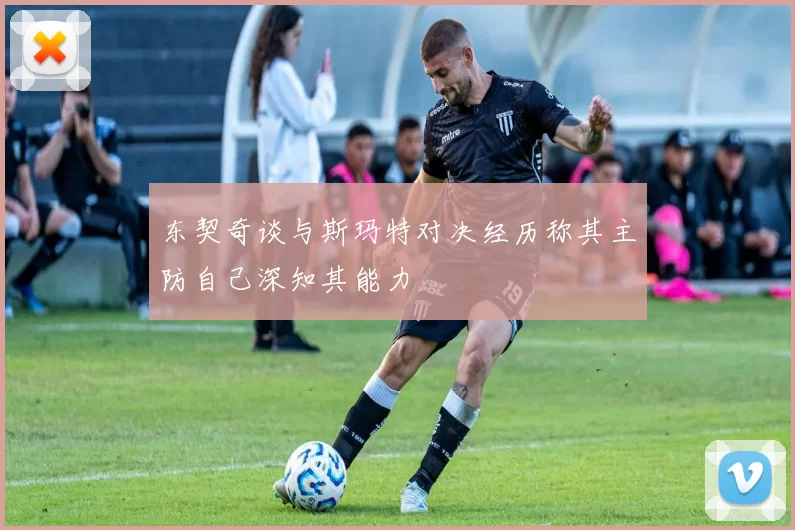 东契奇谈与斯玛特对决经历称其主防自己深知其能力