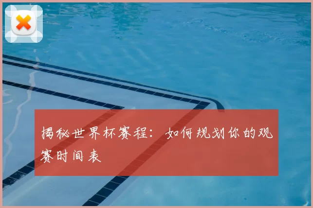 揭秘世界杯赛程：如何规划你的观赛时间表
