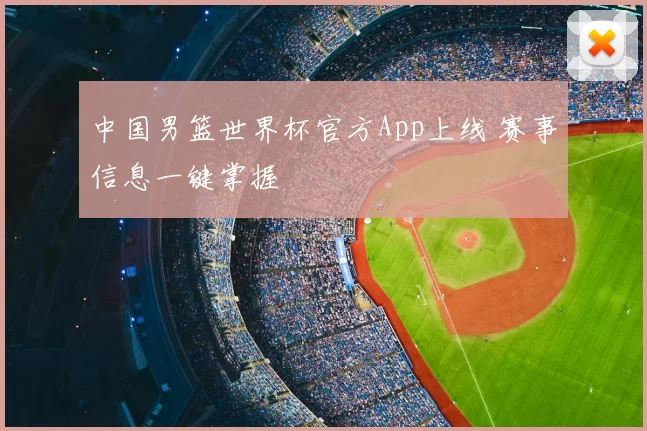 中国男篮世界杯官方App上线 赛事信息一键掌握