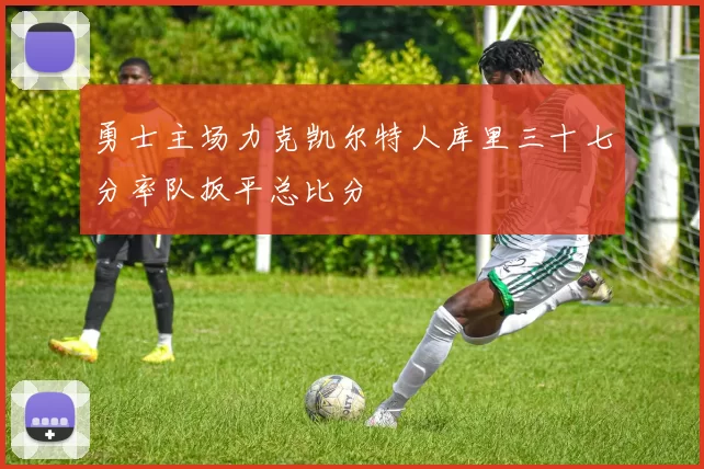 勇士主场力克凯尔特人库里三十七分率队扳平总比分