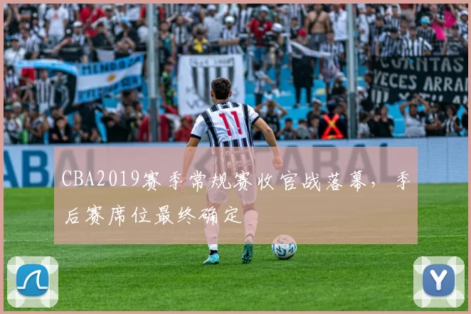 CBA2019赛季常规赛收官战落幕,季后赛席位最终确定