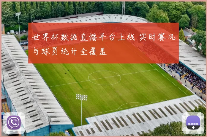 世界杯数据直播平台上线 实时赛况与球员统计全覆盖