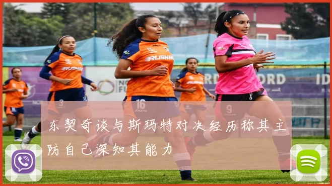 东契奇谈与斯玛特对决经历称其主防自己深知其能力