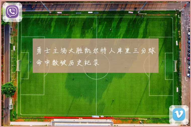 勇士主场大胜凯尔特人库里三分球命中数破历史纪录