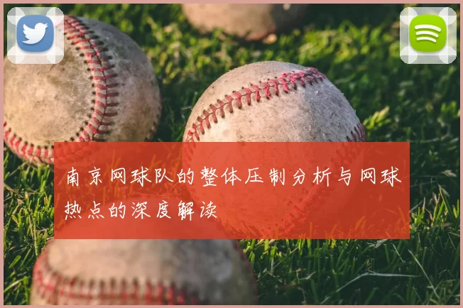 南京网球队的整体压制分析与网球热点的深度解读