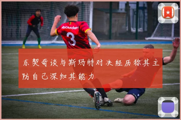 东契奇谈与斯玛特对决经历称其主防自己深知其能力