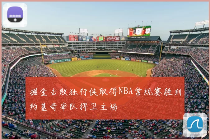 掘金击败独行侠取得NBA常规赛胜利约基奇率队捍卫主场