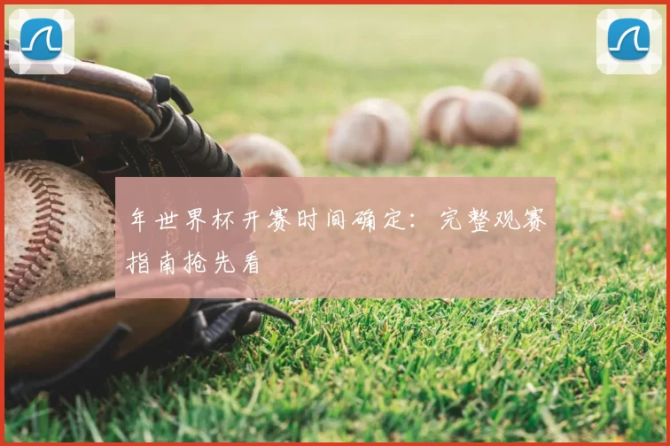 年世界杯开赛时间确定：完整观赛指南抢先看