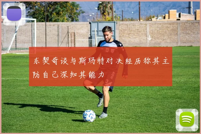 东契奇谈与斯玛特对决经历称其主防自己深知其能力