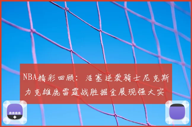 NBA精彩回顾:活塞逆袭骑士尼克斯力克雄鹿雷霆战胜掘金展现强大实力