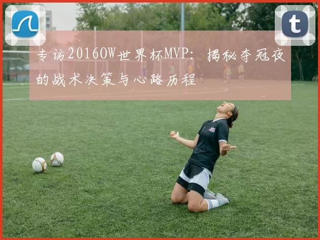 专访2016OW世界杯MVP：揭秘夺冠夜的战术决策与心路历程