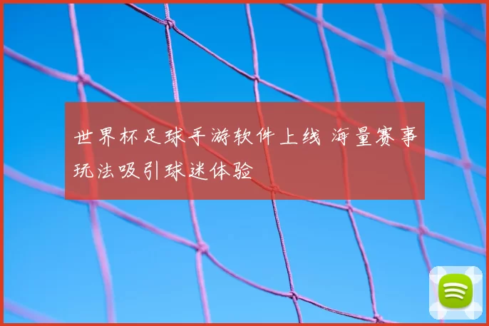 世界杯足球手游软件上线 海量赛事玩法吸引球迷体验