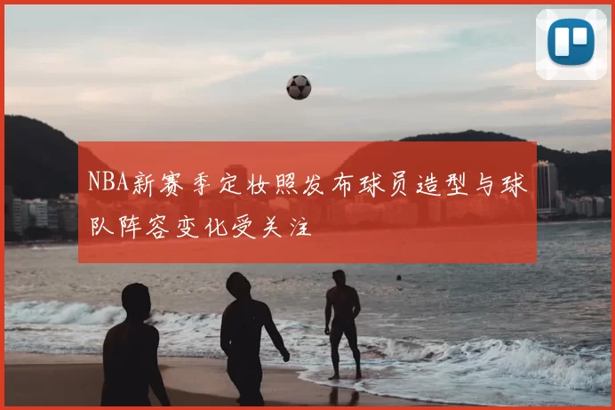 NBA新赛季定妆照发布球员造型与球队阵容变化受关注