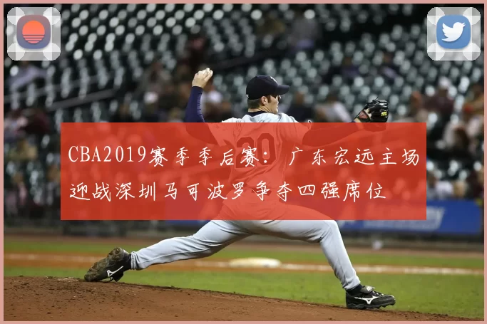 CBA2019赛季季后赛:广东宏远主场迎战深圳马可波罗争夺四强席位