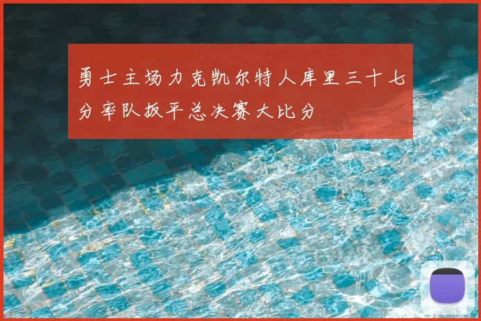 勇士主场力克凯尔特人库里三十七分率队扳平总决赛大比分