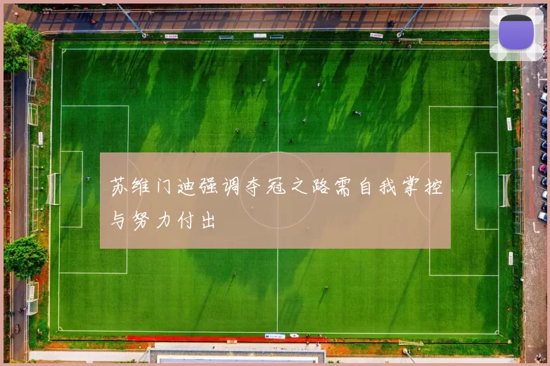 苏维门迪强调夺冠之路需自我掌控与努力付出