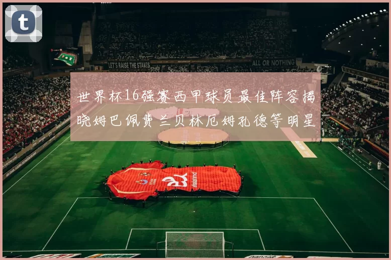 世界杯16强赛西甲球员最佳阵容揭晓姆巴佩费兰贝林厄姆孔德等明星入选
