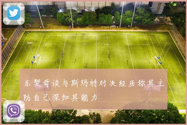 东契奇谈与斯玛特对决经历称其主防自己深知其能力