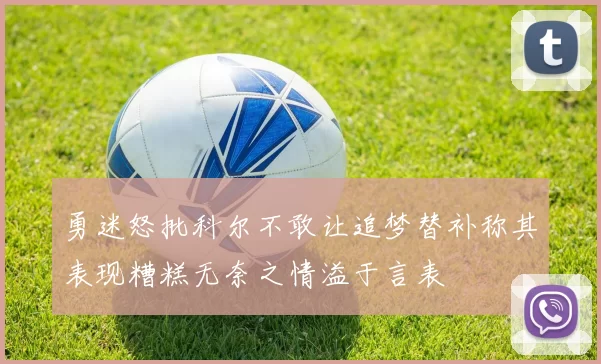 勇迷怒批科尔不敢让追梦替补称其表现糟糕无奈之情溢于言表