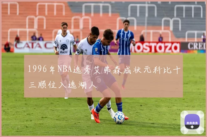 1996年NBA选秀艾弗森成状元科比十三顺位入选湖人