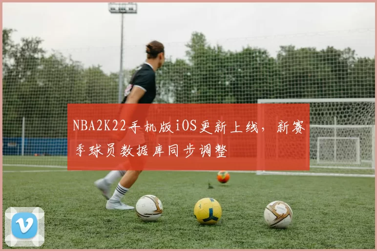 NBA2K22手机版iOS更新上线，新赛季球员数据库同步调整