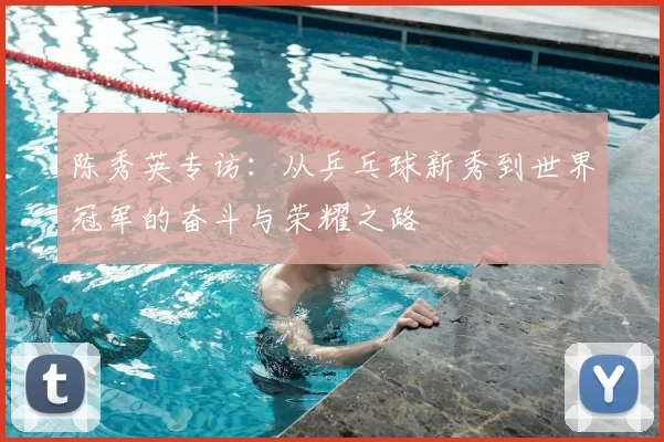 陈秀英专访:从乒乓球新秀到世界冠军的奋斗与荣耀之路